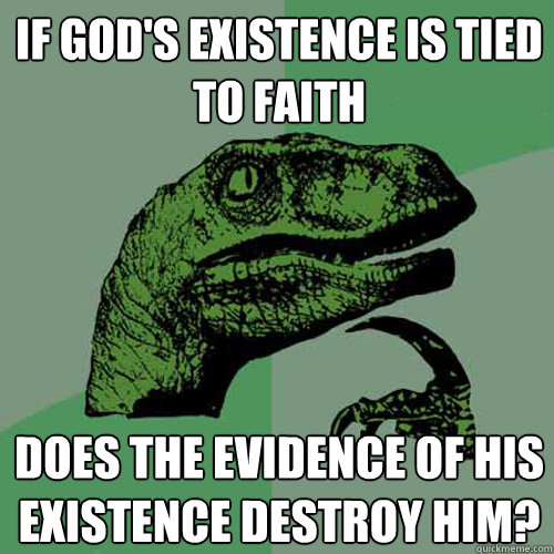 if god's existence is tied to faith does the evidence of his existence destroy him? - if god's existence is tied to faith does the evidence of his existence destroy him?  Philosoraptor