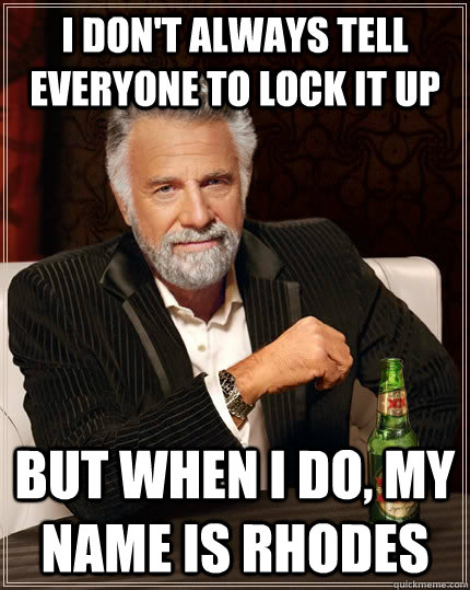 I don't always tell everyone to lock it up but when i do, my name is rhodes  The Most Interesting Man In The World