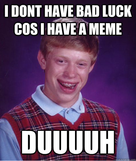 i dont have bad luck cos i have a meme duuuuh  Bad Luck Brian