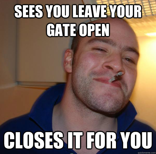 Sees you leave your gate open closes it for you - Sees you leave your gate open closes it for you  Misc