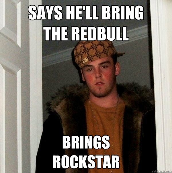 Says he'll bring
the redbull brings
rockstar  Scumbag Steve