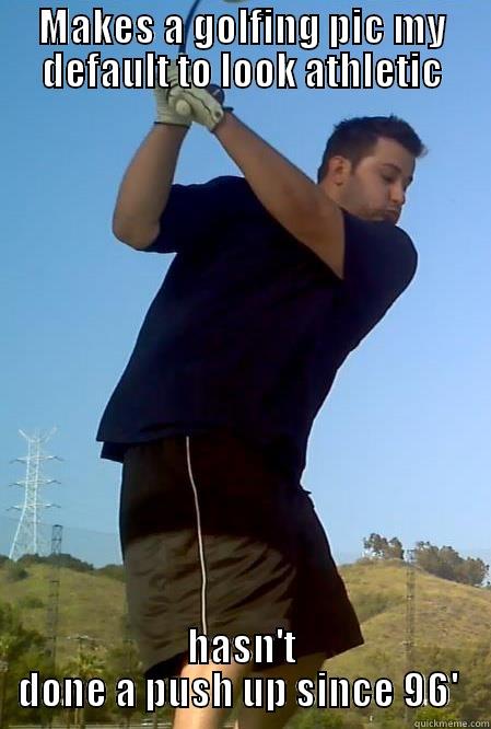 MAKES A GOLFING PIC MY DEFAULT TO LOOK ATHLETIC HASN'T DONE A PUSH UP SINCE 96'  Misc