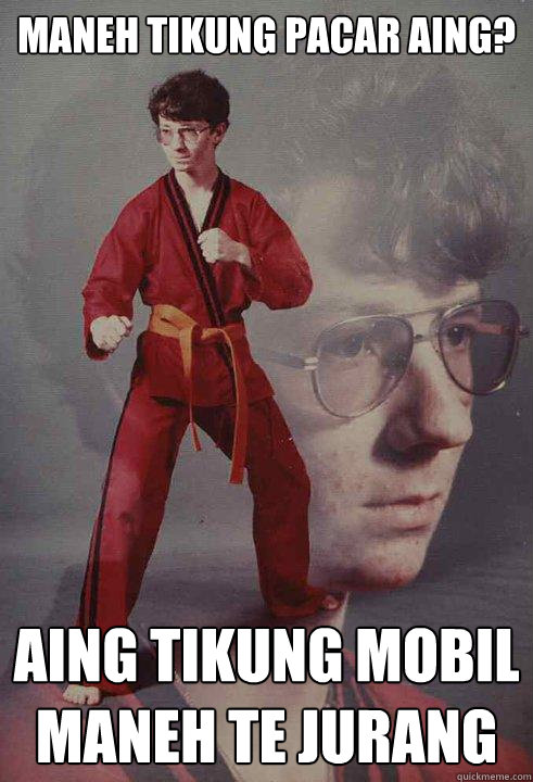 maneh tikung pacar aing? aing tikung mobil maneh te jurang  Karate Kyle