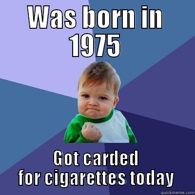 WAS BORN IN 1975 GOT CARDED FOR CIGARETTES TODAY Success Kid