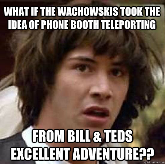 What if The Wachowskis took the idea of Phone booth teleporting from bill & teds excellent adventure??  conspiracy keanu