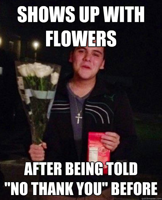 Shows up with flowers After being told 
