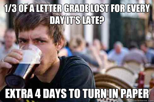 1/3 of a letter grade lost for every day it's late? extra 4 days to turn in paper - 1/3 of a letter grade lost for every day it's late? extra 4 days to turn in paper  Lazy College Senior