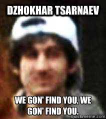 Dzhokhar Tsarnaev We﻿ gon' find you, we gon' find you. - Dzhokhar Tsarnaev We﻿ gon' find you, we gon' find you.  Misc