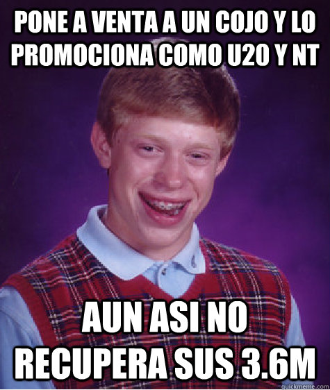 pone a venta a un cojo y lo promociona como u20 y nt aun asi no recupera sus 3.6M  Bad Luck Brian