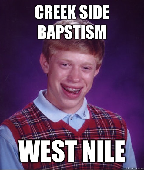 creek side bapstism  West Nile  Bad Luck Brian