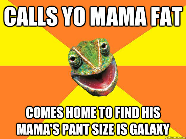 Calls yo mama fat comes home to find his mama's pant size is galaxy  Karma Chameleon