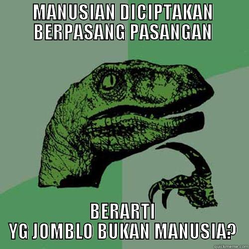 MANUSIAN DICIPTAKAN BERPASANG PASANGAN BERARTI YG JOMBLO BUKAN MANUSIA? Philosoraptor