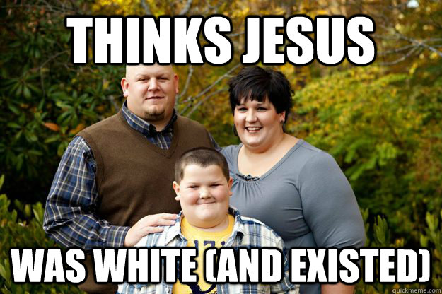 Thinks Jesus Was white (and existed)  