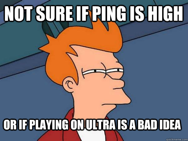 Not sure if ping is high Or if playing on ultra is a bad idea  Futurama Fry