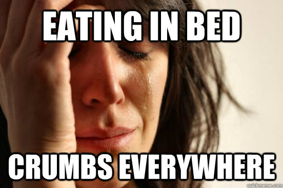 eating in bed crumbs everywhere - eating in bed crumbs everywhere  First World Problems