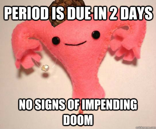 Period is due in 2 days No signs of impending doom - Period is due in 2 days No signs of impending doom  Misc