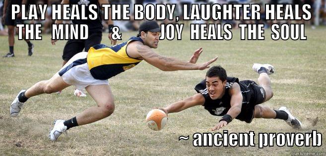 PLAY HEALS THE BODY, LAUGHTER HEALS THE   MIND       &            JOY  HEALS  THE  SOUL                                                                                    ~ ANCIENT PROVERB Misc