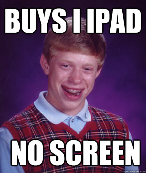 Buys I ipad   no screen  Bad Luck Brian