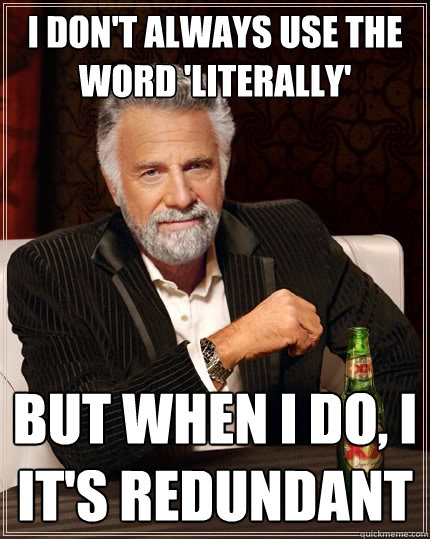 I don't always use the word 'literally' but when I do, I it's redundant  The Most Interesting Man In The World