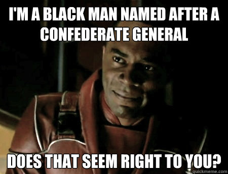 I'm a black man named after a confederate general does that seem right to you?  