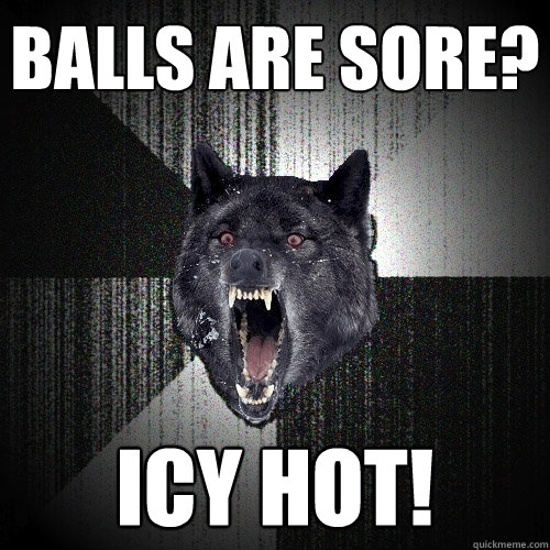 Balls are sore? ICY HOT!  Insanity Wolf