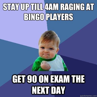 Stay up till 4AM raging at bingo players get 90 on exam the next day  Success Kid