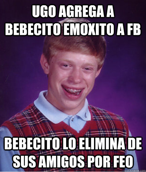 Ugo Agrega a Bebecito Emoxito a fb Bebecito lo elimina de sus amigos por feo  Bad Luck Brian