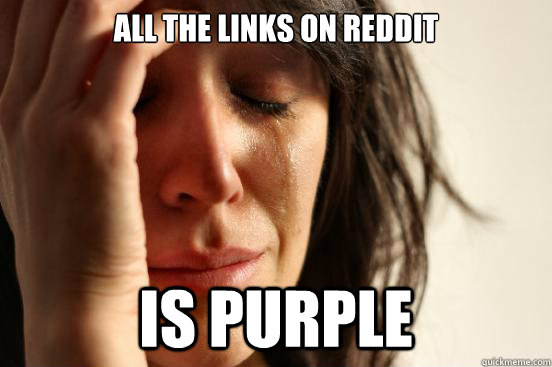 all the links on reddit is purple  First World Problems