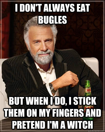 I don't always eat bugles but when I do, I stick them on my fingers and pretend I'm a witch  The Most Interesting Man In The World