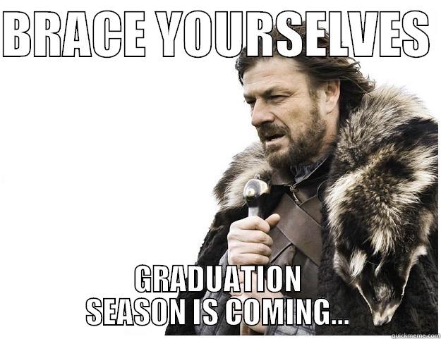 BRACE YOURSELVES  GRADUATION SEASON IS COMING... Imminent Ned