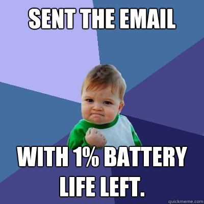 Sent the email with 1% battery life left.  Success Kid