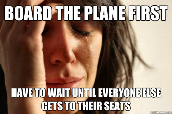 Board the plane first have to wait until everyone else gets to their seats - Board the plane first have to wait until everyone else gets to their seats  First World Problems