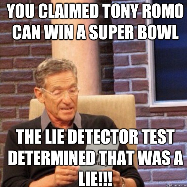 YOU CLAIMED TONY ROMO CAN WIN A SUPER BOWL THE LIE DETECTOR TEST DETERMINED THAT WAS A LIE!!!  