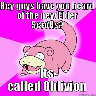 HEY GUYS HAVE YOU HEARD OF THE NEW ELDER SCROLLS? ITS CALLED OBLIVION Slowpoke