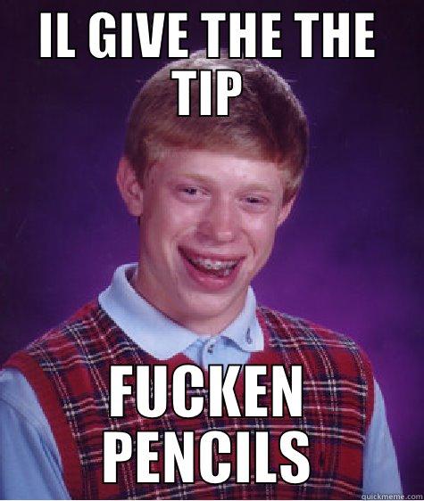 IL GIVE THE THE TIP FUCKEN PENCILS Bad Luck Brian