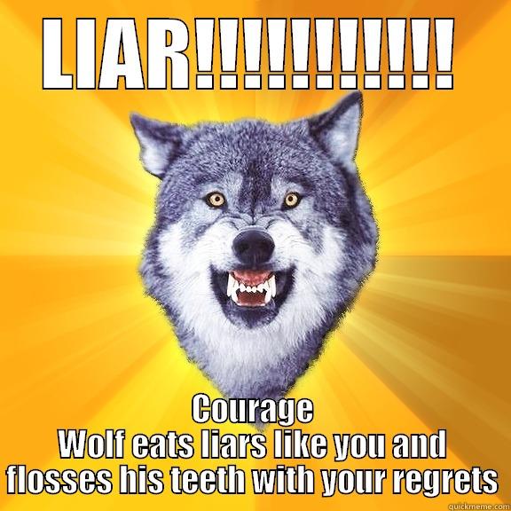 LIAR!!!!!!!!!!! COURAGE WOLF EATS LIARS LIKE YOU AND FLOSSES HIS TEETH WITH YOUR REGRETS Courage Wolf