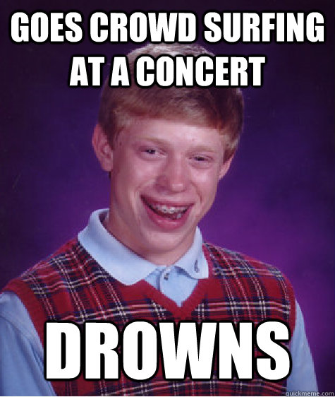 Goes crowd Surfing at a concert drowns  Bad Luck Brian