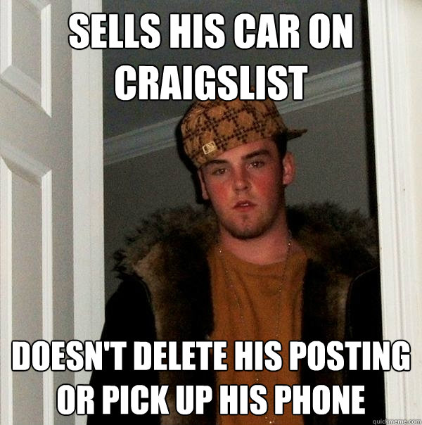 Sells his car on craigslist Doesn't delete his posting or pick up his phone  Scumbag Steve