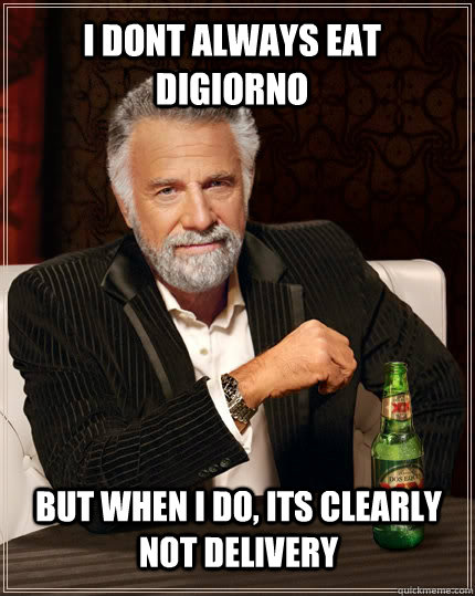 I dont always eat DiGiorno but when I do, its clearly not delivery  The Most Interesting Man In The World