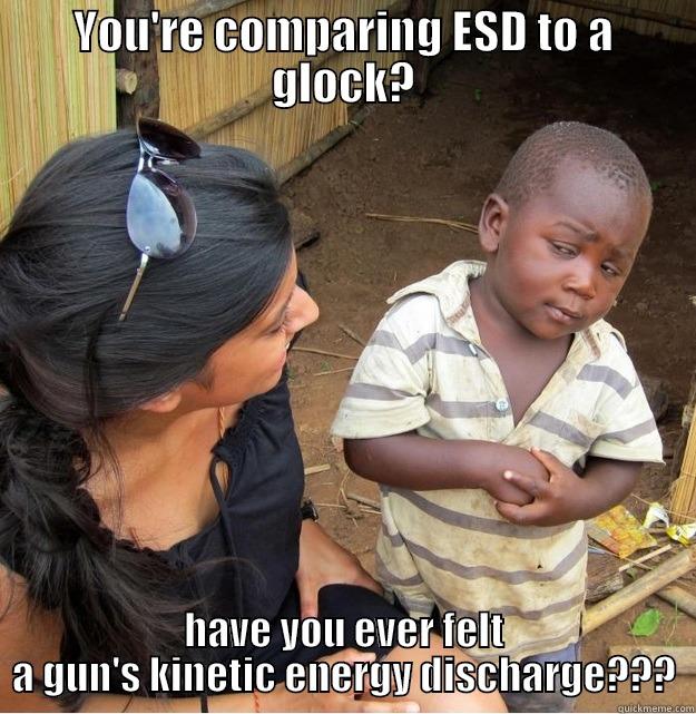 ESD Training - YOU'RE COMPARING ESD TO A GLOCK? HAVE YOU EVER FELT A GUN'S KINETIC ENERGY DISCHARGE??? Skeptical Third World Kid