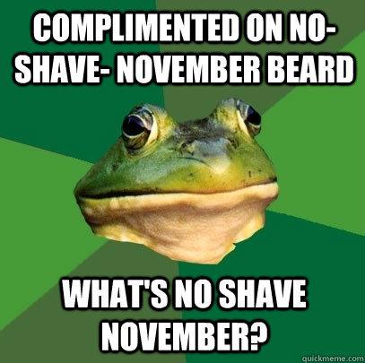 Complimented on no-shave- november beard what's no shave november? - Complimented on no-shave- november beard what's no shave november?  Foul Bachelor Frog