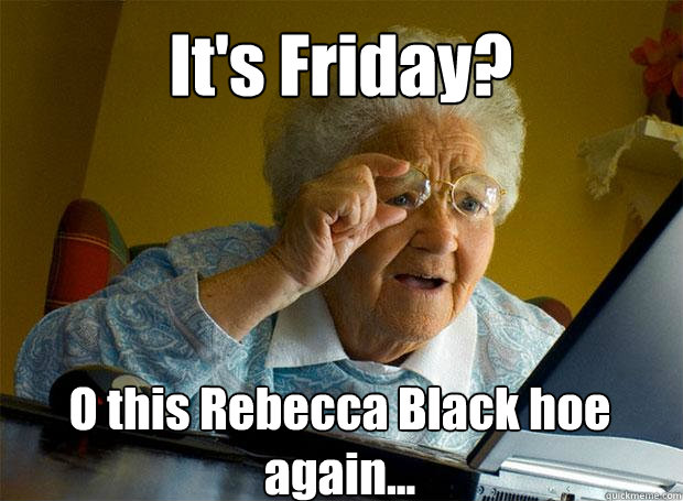 It's Friday? O this Rebecca Black hoe again...    Grandma finds the Internet