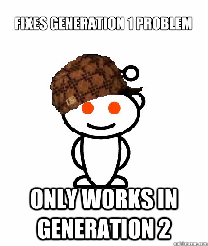 Fixes Generation 1 Problem only works in generation 2  Scumbag Reddit