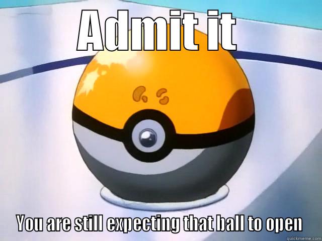 Scumbag Pokémon producers  - ADMIT IT YOU ARE STILL EXPECTING THAT BALL TO OPEN Misc