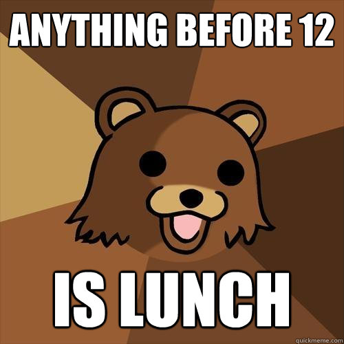 Anything before 12 is lunch  Pedobear