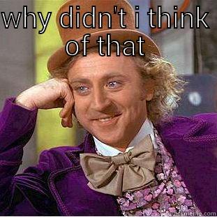 why didn't i think of that - WHY DIDN'T I THINK OF THAT  Condescending Wonka