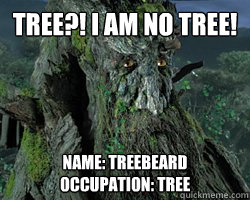 Tree?! I am no tree! Name: Treebeard
Occupation: Tree - Tree?! I am no tree! Name: Treebeard
Occupation: Tree  Misc