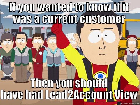 IF YOU WANTED TO KNOW IF IT WAS A CURRENT CUSTOMER THEN YOU SHOULD HAVE HAD LEAD2ACCOUNT VIEW Captain Hindsight