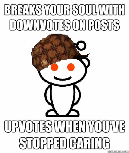 Breaks your soul with downvotes on posts upvotes when you've stopped caring  Scumbag Reddit