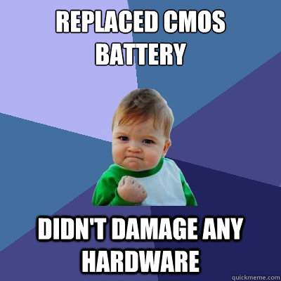 Replaced CMOS battery didn't damage any hardware - Replaced CMOS battery didn't damage any hardware  Success Kid